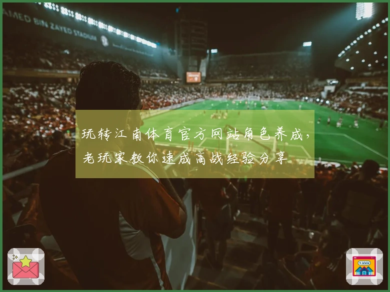 玩转江南体育官方网站角色养成，老玩家教你速成高战经验分享