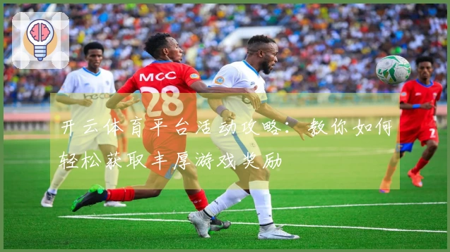 开云体育平台活动攻略：教你如何轻松获取丰厚游戏奖励