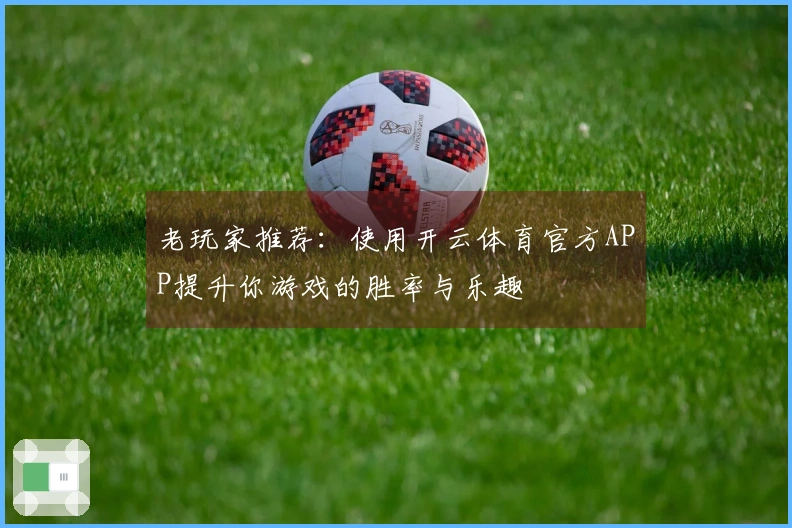 老玩家推荐：使用开云体育官方APP提升你游戏的胜率与乐趣