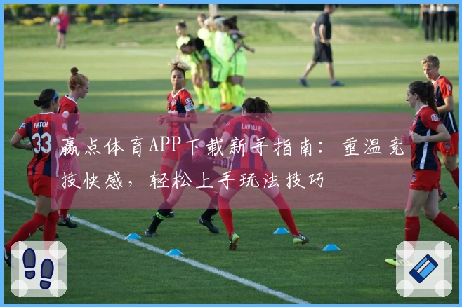 赢点体育APP下载新手指南：重温竞技快感，轻松上手玩法技巧