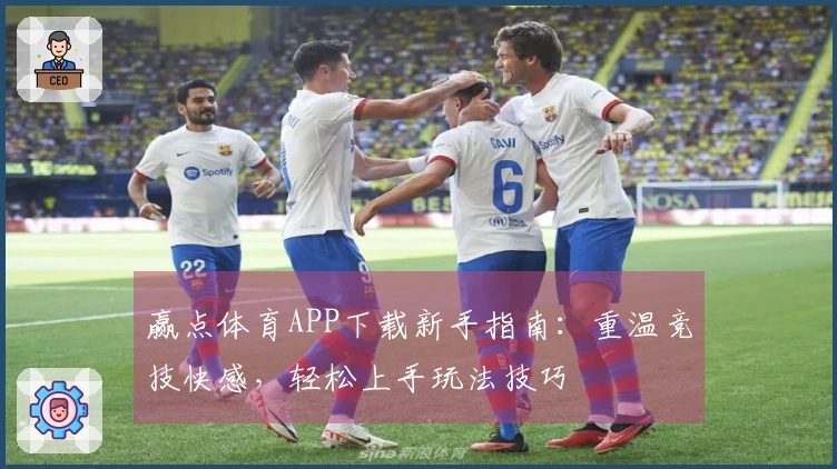 赢点体育APP下载新手指南：重温竞技快感，轻松上手玩法技巧