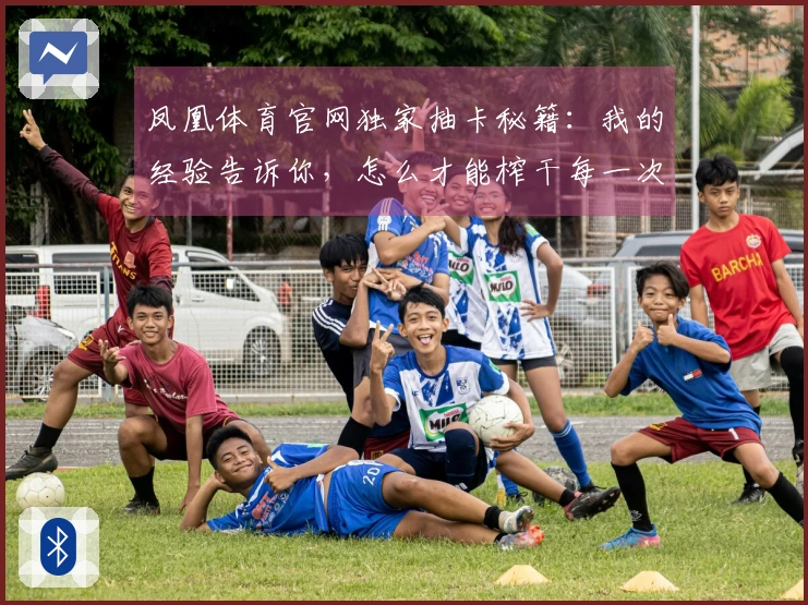 凤凰体育官网独家抽卡秘籍：我的经验告诉你，怎么才能榨干每一次十连的潜力