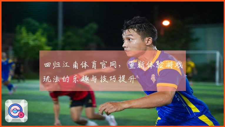 回归江南体育官网，重新体验游戏玩法的乐趣与技巧提升