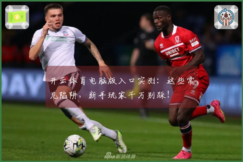 开云体育电脑版入口实测：这些常见陷阱，新手玩家千万别踩！