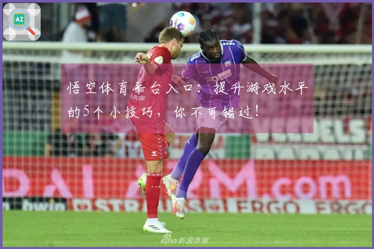 悟空体育平台入口：提升游戏水平的5个小技巧，你不可错过！