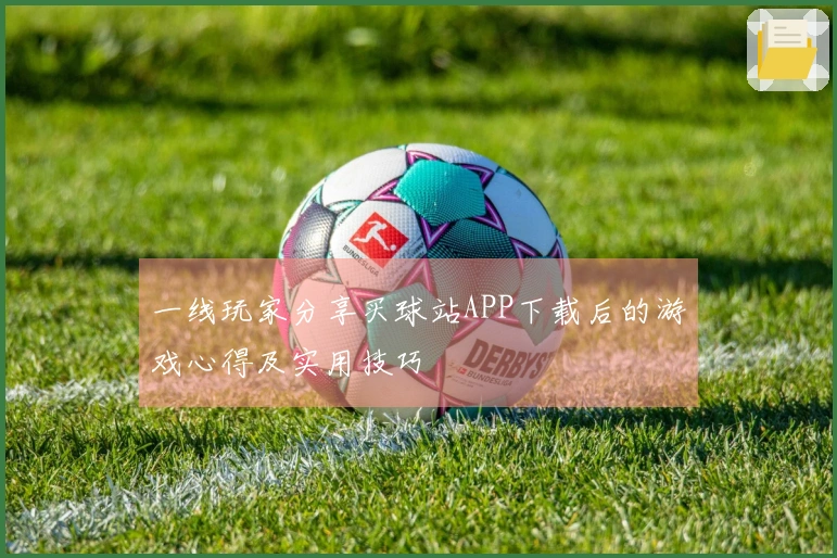 一线玩家分享买球站APP下载后的游戏心得及实用技巧