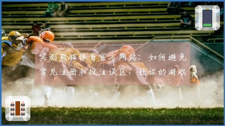 实测熊猫体育官方网站：如何避免常见注册和投注误区，让你的游戏体验更顺畅